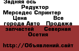  Задняя ось R245-3.5/H (741.455) Редуктор 46:11 Мерседес Спринтер 516 › Цена ­ 235 000 - Все города Авто » Продажа запчастей   . Северная Осетия